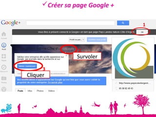 Créer sa page Google +

                                1



                 2
                 Survoler

      3
Cliquer
 