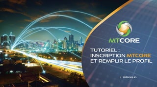 mtcore.io
TUTORIEL :
INSCRIPTION MTCORE
ET REMPLIR LE PROFIL
 