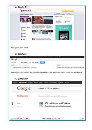 2. Touche F11




 Passage en plein écran.


      3. Traduire




 Remarque : pour obtenir des pages étrangères décocher la case « français » dans les préférences.


      4. Convertir




Anjarasoa HERIMALALA                      TUTORIEL Internet.odt                              15/26
 