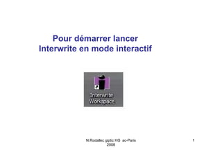 Pour démarrer lancer
Interwrite en mode interactif




            N.Rodallec giptic HG ac-Paris   1
                        2008
 
