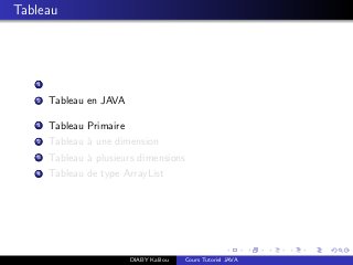 Tableau
1
2 Tableau en JAVA
1 Tableau Primaire
2 Tableau `a une dimension
3 Tableau `a plusieurs dimensions
4 Tableau de type ArrayList
DIABY Kalilou Cours Tutoriel JAVA
 