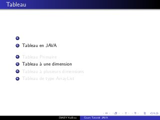 Tableau
1
2 Tableau en JAVA
1 Tableau Primaire
2 Tableau `a une dimension
3 Tableau `a plusieurs dimensions
4 Tableau de type ArrayList
DIABY Kalilou Cours Tutoriel JAVA
 