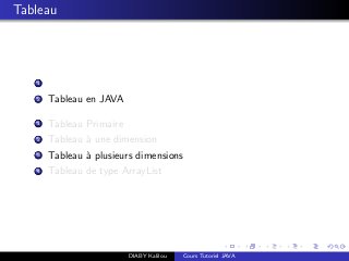 Tableau
1
2 Tableau en JAVA
1 Tableau Primaire
2 Tableau `a une dimension
3 Tableau `a plusieurs dimensions
4 Tableau de type ArrayList
DIABY Kalilou Cours Tutoriel JAVA
 