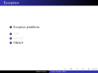Exception
1 Exception pr´ed´eﬁnies
1 TRY
2 CATCH
3 FINALY
DIABY Kalilou Cours Tutoriel JAVA
 