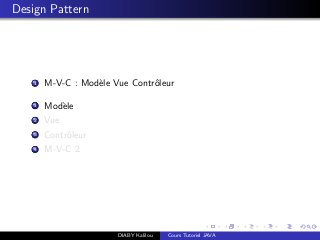 Design Pattern
1 M-V-C : Mod`ele Vue Contrˆoleur
1 Mod`ele
2 Vue
3 Contrˆoleur
4 M-V-C 2
DIABY Kalilou Cours Tutoriel JAVA
 