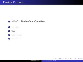 Design Pattern
1 M-V-C : Mod`ele Vue Contrˆoleur
1 Mod`ele
2 Vue
3 Contrˆoleur
4 M-V-C 2
DIABY Kalilou Cours Tutoriel JAVA
 