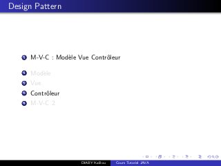 Design Pattern
1 M-V-C : Mod`ele Vue Contrˆoleur
1 Mod`ele
2 Vue
3 Contrˆoleur
4 M-V-C 2
DIABY Kalilou Cours Tutoriel JAVA
 