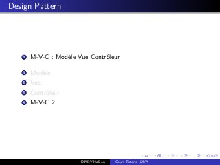 Design Pattern
1 M-V-C : Mod`ele Vue Contrˆoleur
1 Mod`ele
2 Vue
3 Contrˆoleur
4 M-V-C 2
DIABY Kalilou Cours Tutoriel JAVA
 