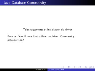 Java Database Connectivity
T´el´echargements et installation du driver
Pour ce faire, il nous faut utiliser un driver. Comment y
proc`ede-t-on?
DIABY Kalilou Cours Tutoriel JAVA
 