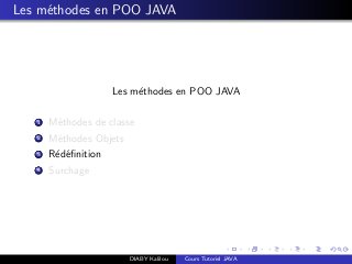 Les m´ethodes en POO JAVA
Les m´ethodes en POO JAVA
1 M´ethodes de classe
2 M´ethodes Objets
3 R´ed´eﬁnition
4 Surchage
DIABY Kalilou Cours Tutoriel JAVA
 