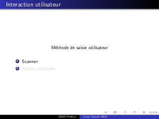 Interaction utilisateur
M´ethode de saisie utilisateur
1 Scanner
2 Autres m´ethodes
DIABY Kalilou Cours Tutoriel JAVA
 