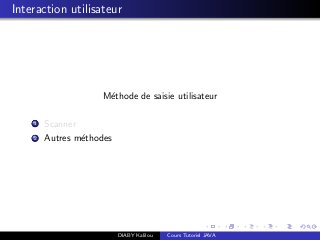 Interaction utilisateur
M´ethode de saisie utilisateur
1 Scanner
2 Autres m´ethodes
DIABY Kalilou Cours Tutoriel JAVA
 
