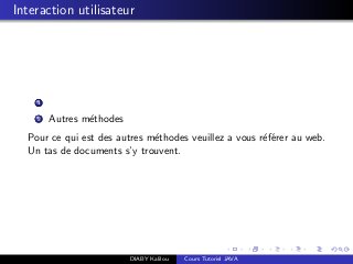 Interaction utilisateur
1
2 Autres m´ethodes
Pour ce qui est des autres m´ethodes veuillez a vous r´ef´erer au web.
Un tas de documents s’y trouvent.
DIABY Kalilou Cours Tutoriel JAVA
 