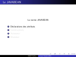 Le JAVABEAN
La norme JAVABEAN
1 D´eclarations des attributs
2 Constructeurs
3 Accesseur
4 Mutateur
DIABY Kalilou Cours Tutoriel JAVA
 