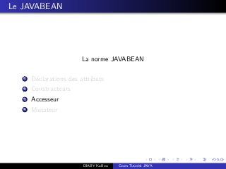 Le JAVABEAN
La norme JAVABEAN
1 D´eclarations des attributs
2 Constructeurs
3 Accesseur
4 Mutateur
DIABY Kalilou Cours Tutoriel JAVA
 