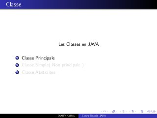 Classe
Les Classes en JAVA
1 Classe Principale
2 Classe Simple( Non principale )
3 Classe Abstraites
DIABY Kalilou Cours Tutoriel JAVA
 