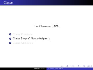 Classe
Les Classes en JAVA
1 Classe Principale
2 Classe Simple( Non principale )
3 Classe Abstraites
DIABY Kalilou Cours Tutoriel JAVA
 