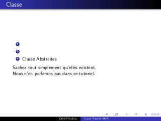 Classe
1
2
3 Classe Abstraites
Sachez tout simplement qu’elles existent.
Nous n’en parlerons pas dans ce tutoriel.
DIABY Kalilou Cours Tutoriel JAVA
 