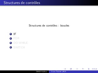 Structures de contrˆoles
Structures de contrˆoles : boucles
1 IF
2 FOR
3 DO WHILE
4 SWITCH
DIABY Kalilou Cours Tutoriel JAVA
 
