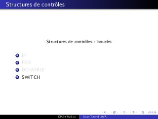 Structures de contrˆoles
Structures de contrˆoles : boucles
1 IF
2 FOR
3 DO WHILE
4 SWITCH
DIABY Kalilou Cours Tutoriel JAVA
 