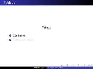 Tableau
Tableau
1 G´en´eralit´es
2 Tableau en JAVA
DIABY Kalilou Cours Tutoriel JAVA
 