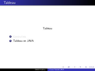 Tableau
Tableau
1 G´en´eralit´es
2 Tableau en JAVA
DIABY Kalilou Cours Tutoriel JAVA
 
