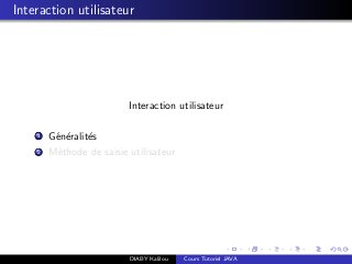 Interaction utilisateur
Interaction utilisateur
1 G´en´eralit´es
2 M´ethode de saisie utilisateur
DIABY Kalilou Cours Tutoriel JAVA
 