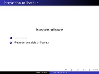 Interaction utilisateur
Interaction utilisateur
1 G´en´eralit´es
2 M´ethode de saisie utilisateur
DIABY Kalilou Cours Tutoriel JAVA
 