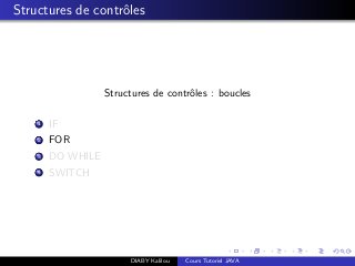 Structures de contrˆoles
Structures de contrˆoles : boucles
1 IF
2 FOR
3 DO WHILE
4 SWITCH
DIABY Kalilou Cours Tutoriel JAVA
 