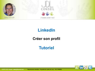 LinkedIn
Créer son profil
Tutoriel
Reproduction interdite – Propriété de Joelle de Luzy – JDL CONSEIL
 