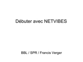 Débuter avec NETVIBES Bureau des bibliothèques et de la lecture /  Service des publics et du réseau / Francis Verger 