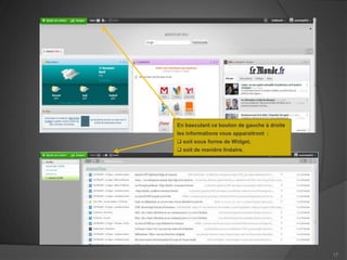 En basculant ce bouton de gauche à droite
les informations vous apparaitront :
 soit sous forme de Widget,
 soit de manière linéaire.




                                            17
 
