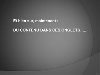 Et bien sur, maintenant :

DU CONTENU DANS CES ONGLETS…..




                                 21
 