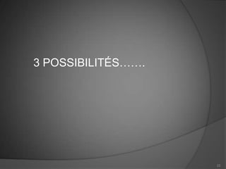 3 POSSIBILITÉS…….




                    22
 