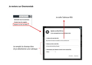 Je reviens sur Onemoretab



                                     Je colle l’adresse RSS




    Je remplis le champs titre
    et je sélectionne une rubrique
 