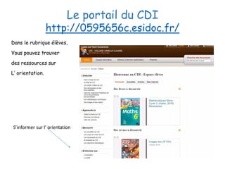 Le portail du CDI
http://0595656c.esidoc.fr/
Dans le rubrique élèves,
Vous pouvez trouver
des ressources sur
L’ orientatio...