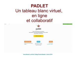 PADLET
Un tableau blanc virtuel,
en ligne
et collaboratif
Anne Bresard, prof-doc Collège Grande Bastide / Janvier 2014
 