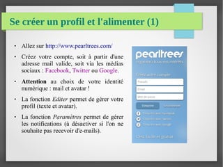 Se créer un profil et l'alimenter (1)
● Allez sur http://www.pearltrees.com/
● Créez votre compte, soit à partir d'une
adr...