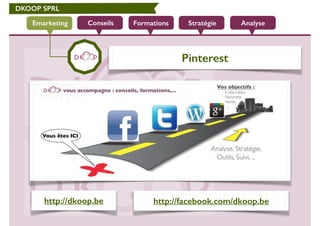 DKOOP SPRL
Conseils Formations Stratégie AnalyseEmarketing
Pinterest
http://dkoop.be http://facebook.com/dkoop.be
 