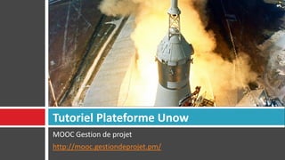 MOOC Gestion de projet
http://mooc.gestiondeprojet.pm/
Tutoriel Plateforme Unow
 