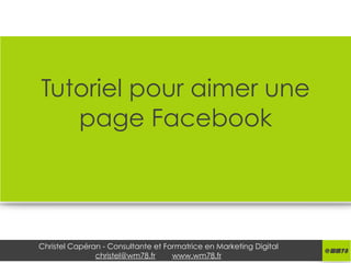 Christel Capéran - Consultante et Formatrice en Marketing Digital
christel@wm78.fr www.wm78.fr
Tutoriel pour aimer une
page Facebook
 