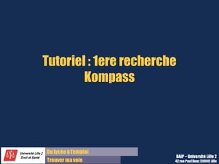 Tutoriel : 1ere recherche 
Kompass 
Du lycée à l’emploi 
Trouver ma voie 
BAIP – Université Lille 2 
42 rue Paul Duez 59000 Lille 
 