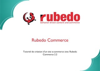 Rubedo Commerce
Tutoriel de création d’un site e-commerce avec Rubedo
Commerce 2.2
 