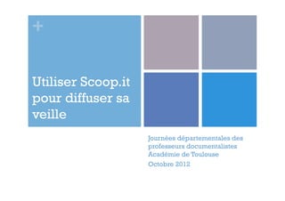 +
Utiliser Scoop.it
pour diffuser sa
veille
Journées départementales des
professeurs documentalistes
Académie de Toulouse
Octobre 2012

 