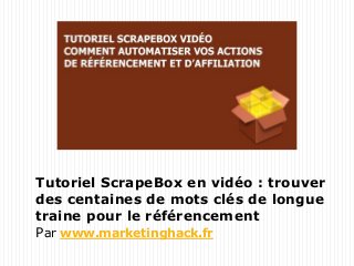 Tutoriel ScrapeBox en vidéo : trouver
des centaines de mots clés de longue
traine pour le référencement
Par www.marketinghack.fr
 