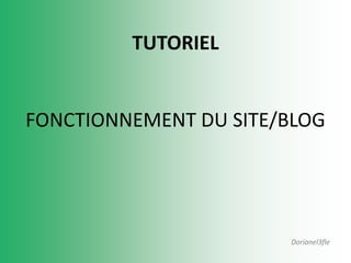 TUTORIEL


FONCTIONNEMENT DU SITE/BLOG




                       Dorianel3fle
 