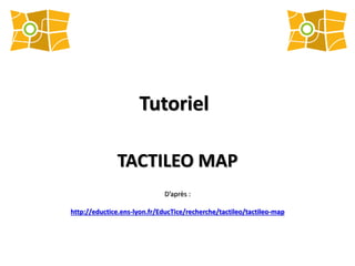 Tutoriel
TACTILEO MAP
D’après :
http://eductice.ens-lyon.fr/EducTice/recherche/tactileo/tactileo-map
 
