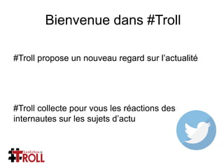 Bienvenue dans #Troll
#Troll propose un nouveau regard sur
l’actualité

#Troll collecte pour vous les
réactions des internautes sur les
sujets d’actu
 