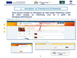 Vous pouvez accéder au Twinspace de votre projet eTwinning à partir
de votre compte en eTwinning Live ou à partir de:
twinspace.etwinning.net
I. Accéder au Twinspace eTwinning
Tunisia
Tunisia
3
 