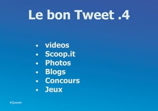 Le bon Tweet .4

           •	   videos
           •	   Scoop.it
           •	   Photos
           •	   Blogs
           •	   Concours
           •	   Jeux
#Qweekr
 